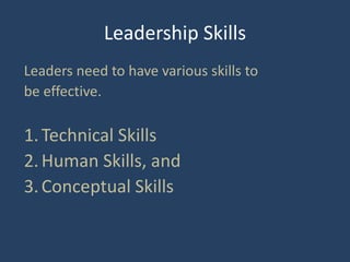 Leadership Skills
Leaders need to have various skills to
be effective.
1.Technical Skills
2.Human Skills, and
3.Conceptual Skills
 
