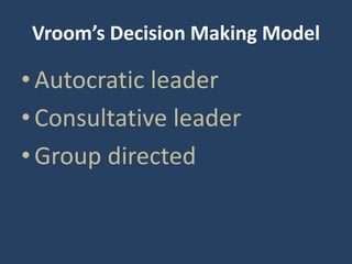 Vroom’s Decision Making Model
•Autocratic leader
•Consultative leader
•Group directed
 