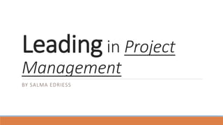 Leadingin Project
Management
BY SALMA EDRIESS
 