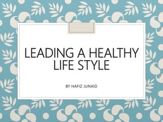 LEADING A HEALTHY
LIFE STYLE
BY HAFIZ JUNAID
 
