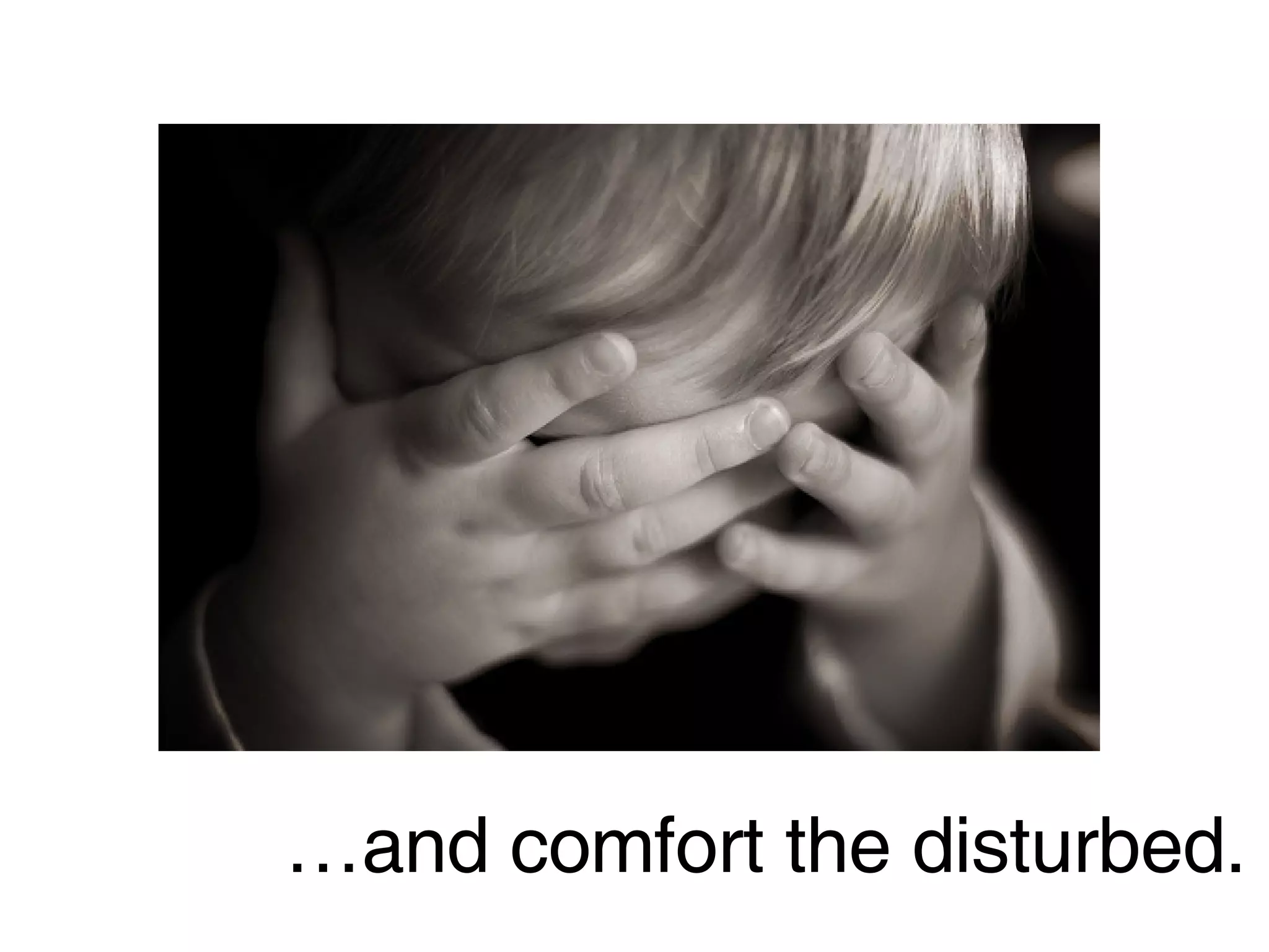 … and comfort the disturbed. 