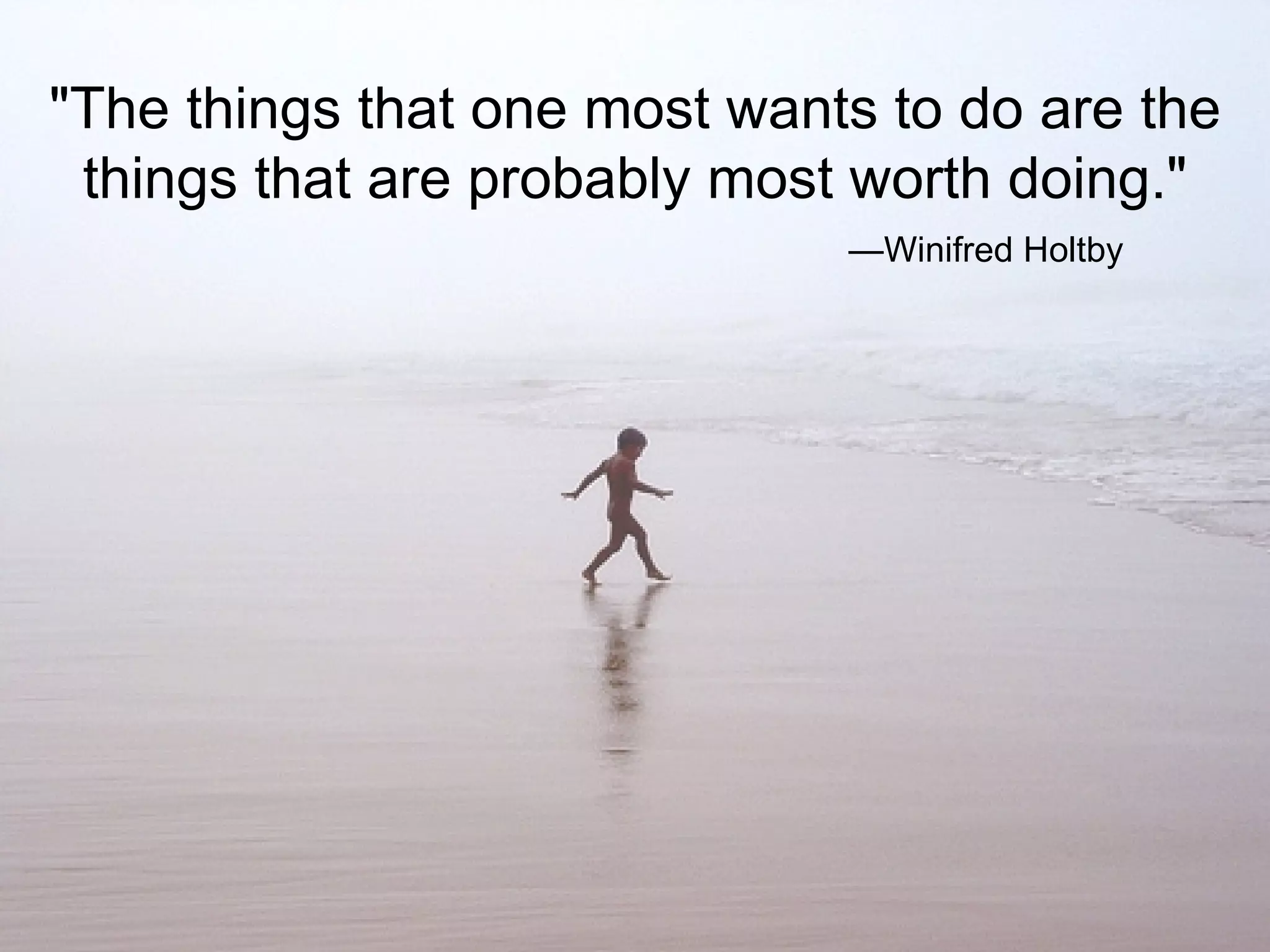 "The things that one most wants to do are the things that are probably most worth doing." — Winifred Holtby 