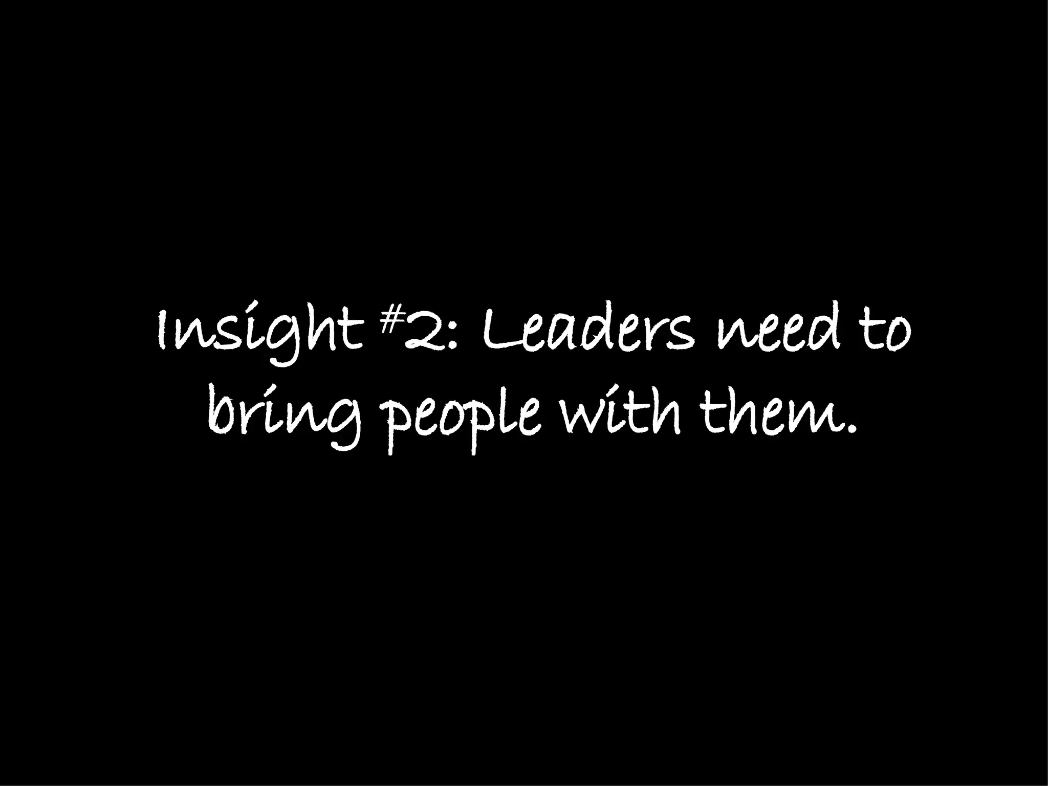 Insight  # 2: Leaders need to bring people with them. 