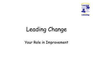 Leading Change
Your Role in Improvement
 