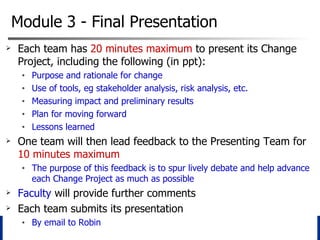 Module 3 - Final Presentation <ul><li>Each team has  20 minutes maximum  to present its Change Project, including the foll...