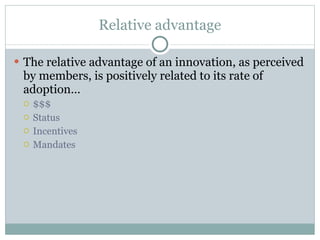 Relative advantage The relative advantage of an innovation, as perceived by members, is positively related to its rate of adoption… $$$ Status Incentives Mandates 