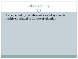 Observability As perceived by members of a social system, is positively related to its rate of adoption 