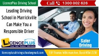 Leading Driving
School in Marrickville
Can Make You a
Responsible Driver
Call 1300 002 626LicencePlus Driving School
licenceplusdrivingschool@gmail.com 55F Thomas Wilkinson Ave, Dural NSW 2158
 