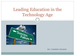 BY: TAMMIE NELSON  Leading Education in the Technology Age 