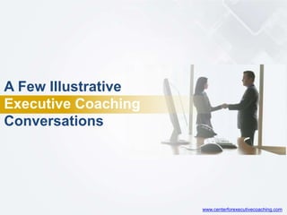 A Few Illustrative
Executive Coaching
Conversations
www.centerforexecutivecoaching.com
 