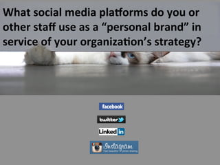 What 
social 
media 
pla.orms 
do 
you 
or 
other 
staff 
use 
as 
a 
“personal 
brand” 
in 
service 
of 
your 
organiza>on’s 
strategy? 
 