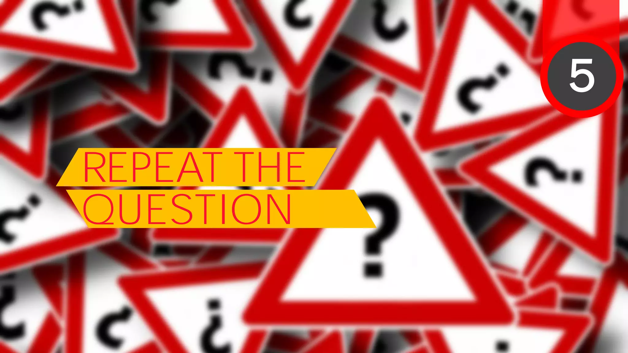 REPEAT THE
QUESTION
5
 