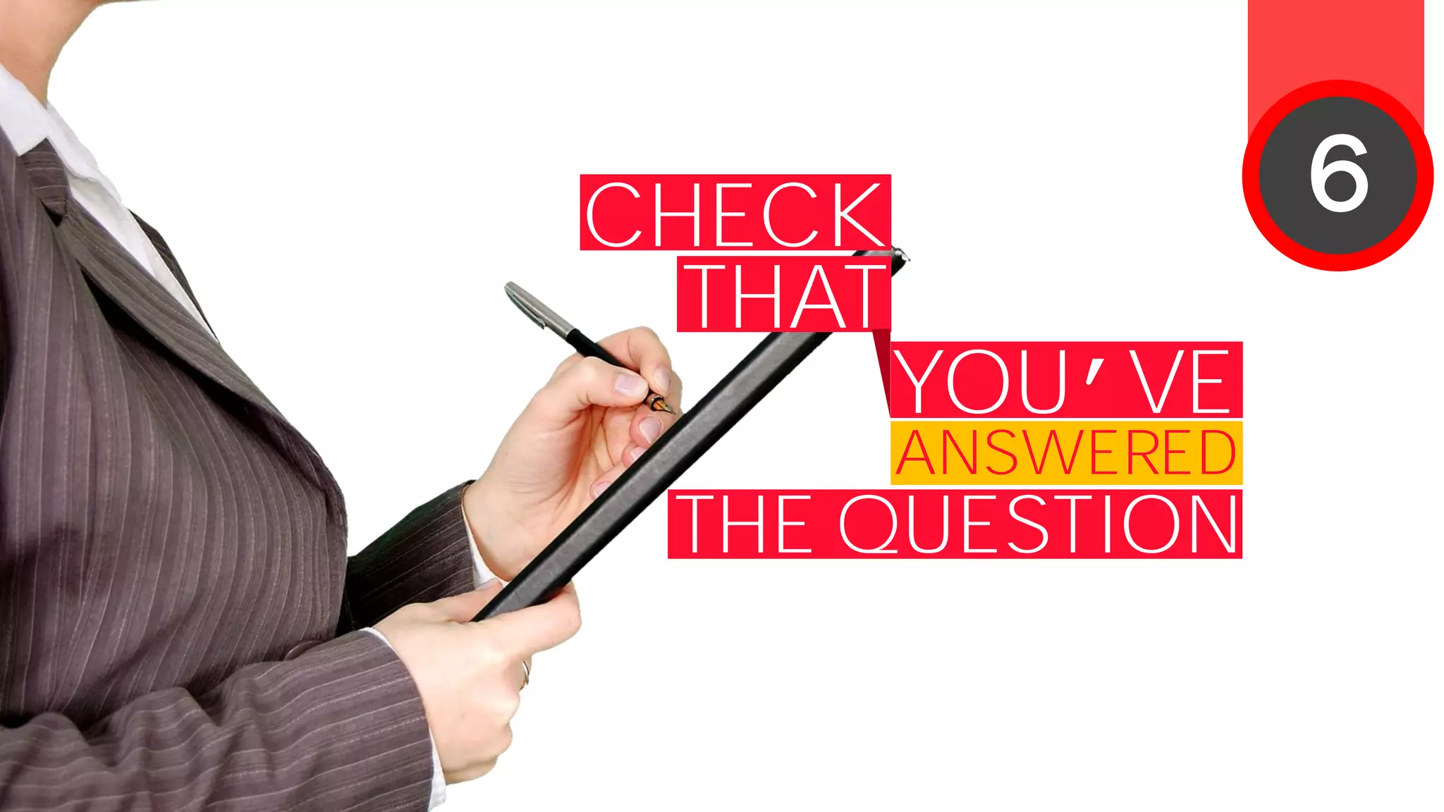 CHECK
THAT
YOU’VE
ANSWERED
THE QUESTION
6
 