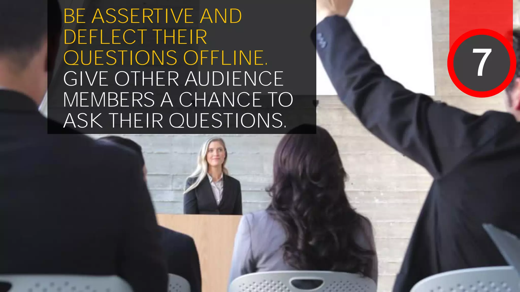 BE ASSERTIVE AND
DEFLECT THEIR
QUESTIONS OFFLINE.
GIVE OTHER AUDIENCE
MEMBERS A CHANCE TO
ASK THEIR QUESTIONS.
7
 