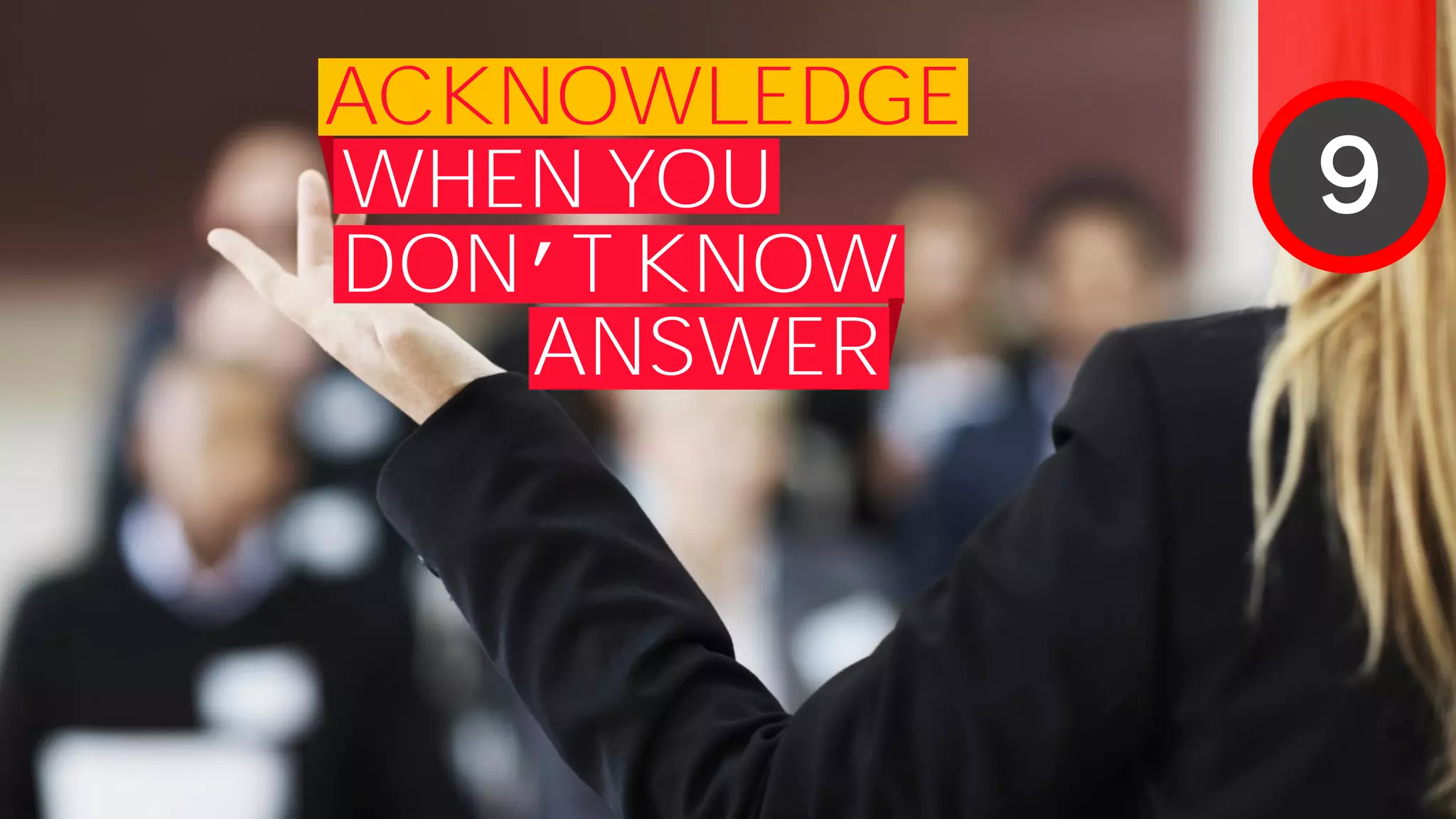 WHEN YOU
ACKNOWLEDGE
DON’T KNOW
ANSWER
9
 