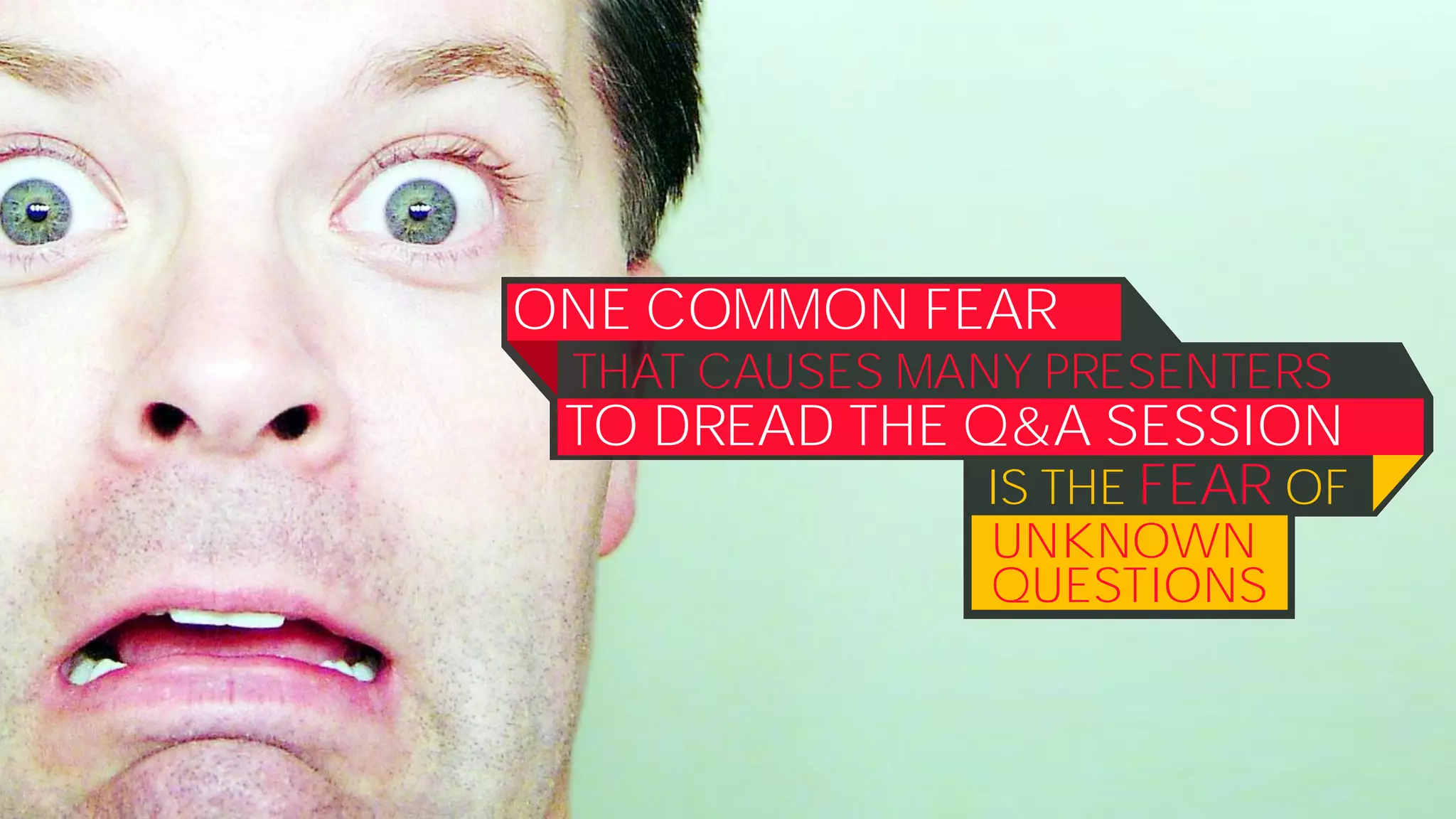 ONE COMMON FEAR
THAT CAUSES MANY PRESENTERS
TO DREAD THE Q&A SESSION
IS THE FEAR OF
UNKNOWN
QUESTIONS
 