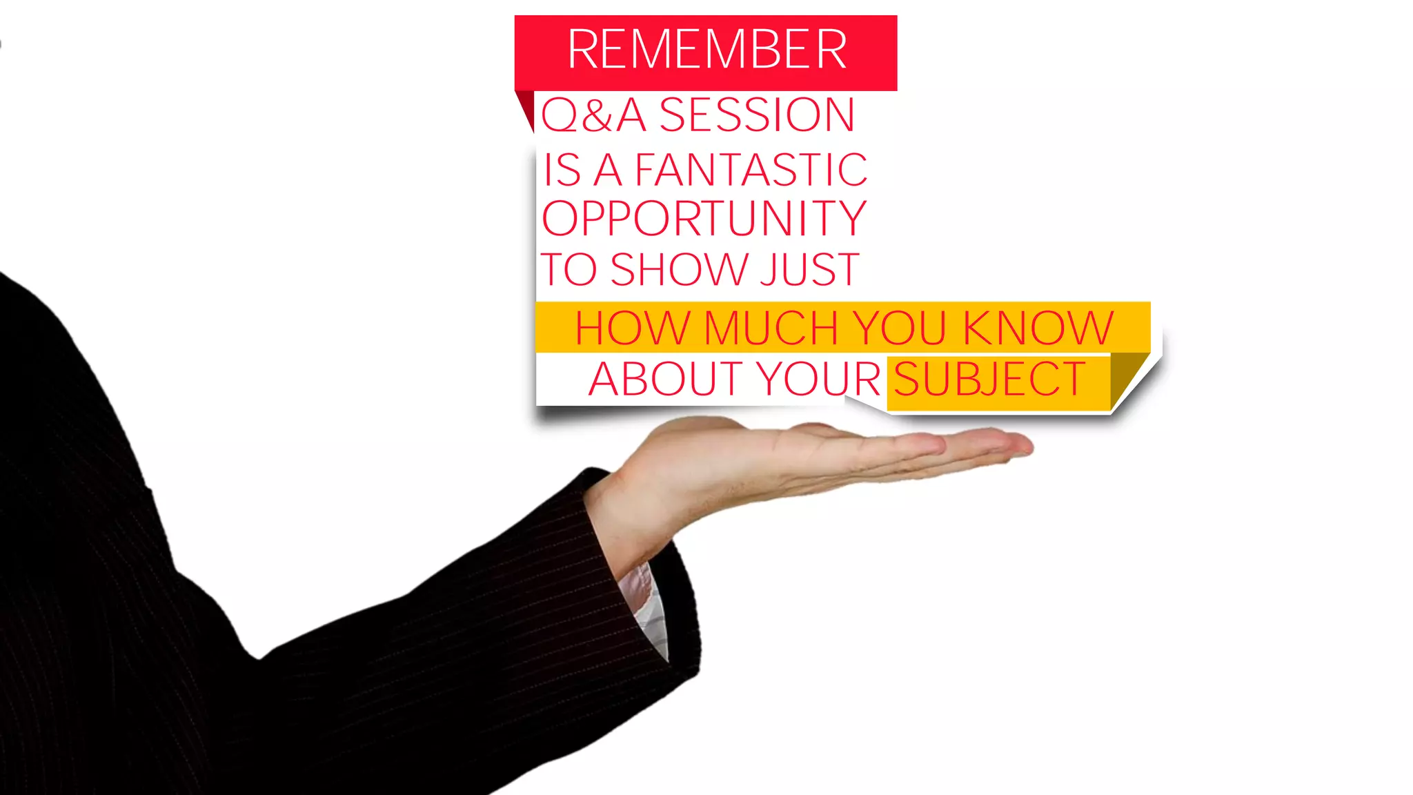 REMEMBER
Q&A SESSION
IS A FANTASTIC
OPPORTUNITY
TO SHOW JUST
HOW MUCH YOU KNOW
ABOUT YOUR SUBJECT
 
