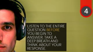 LISTEN TO THE ENTIRE
QUESTION BEFORE
YOU BEGIN TO
ANSWER. TAKE A
DEEP BREATH AND
THINK ABOUT YOUR
RESPONSE.
4
 