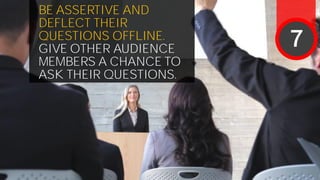 BE ASSERTIVE AND
DEFLECT THEIR
QUESTIONS OFFLINE.
GIVE OTHER AUDIENCE
MEMBERS A CHANCE TO
ASK THEIR QUESTIONS.
7
 