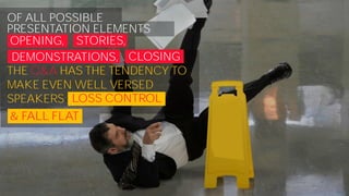 OF ALL POSSIBLE
PRESENTATION ELEMENTS
OPENING, STORIES,
DEMONSTRATIONS, CLOSING
THE Q&A HAS THE TENDENCY TO
MAKE EVEN WELL VERSED
SPEAKERS LOSS CONTROL
& FALL FLAT
 