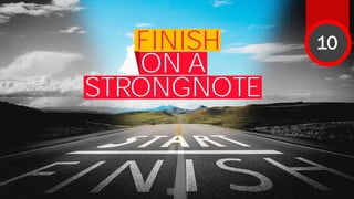 FINISH
ON A
STRONGNOTE
10
 