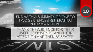 END WITH A SUMMARY, OR ONE TO
TWO SENTENCES REITERATING
YOUR MAIN POINT
THANK THE AUDIENCE FOR THEIR
USEFUL COMMENTS, AND THEIR
ATTENTION AND THEN BE SEATED.
10
 