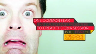 ONE COMMON FEAR
THAT CAUSES MANY PRESENTERS
TO DREAD THE Q&A SESSION
IS THE FEAR OF
UNKNOWN
QUESTIONS
 