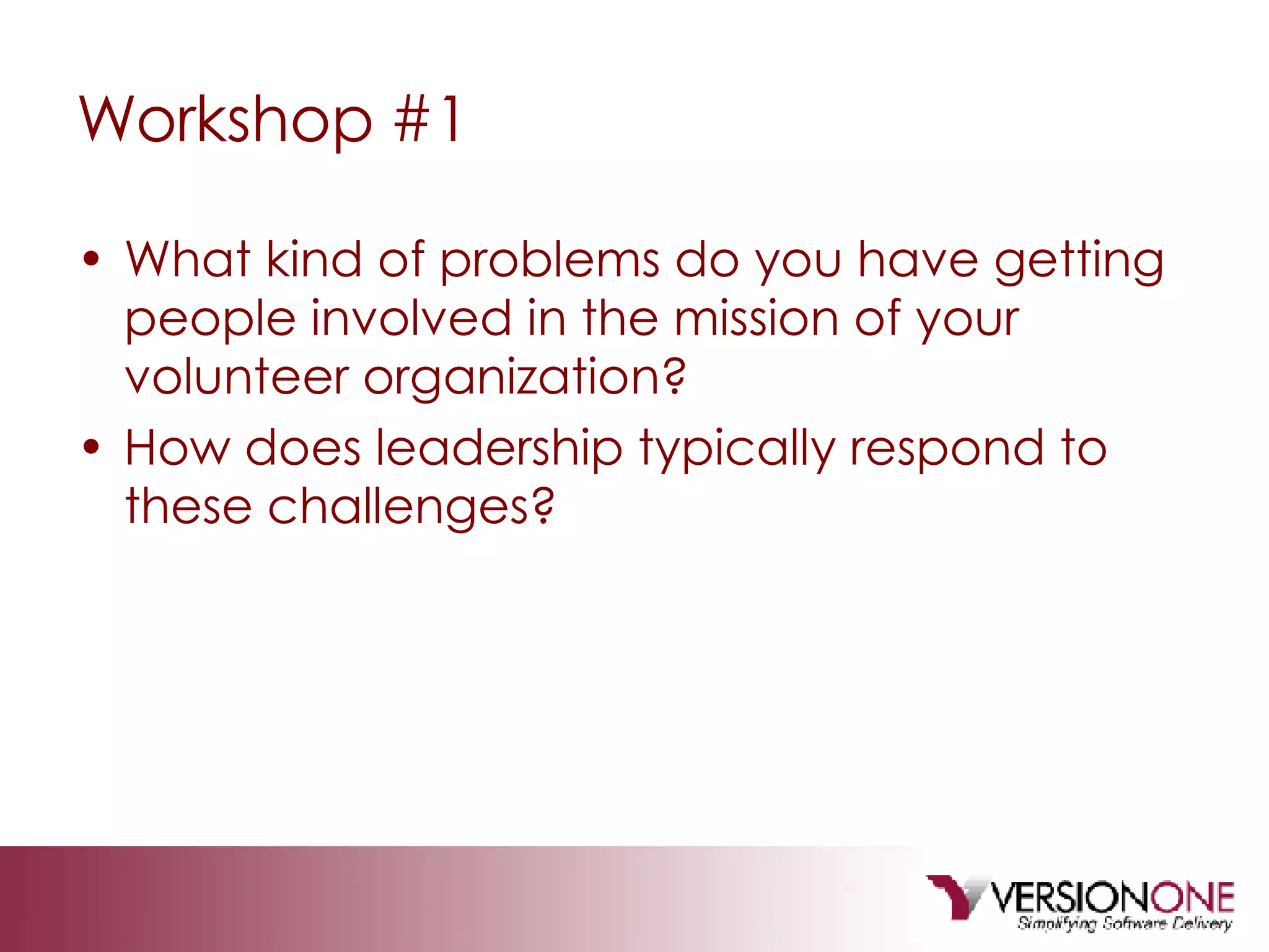 Workshop #1 What kind of problems do you have getting people involved in the mission of your volunteer organization? How does leadership typically respond to these challenges? 