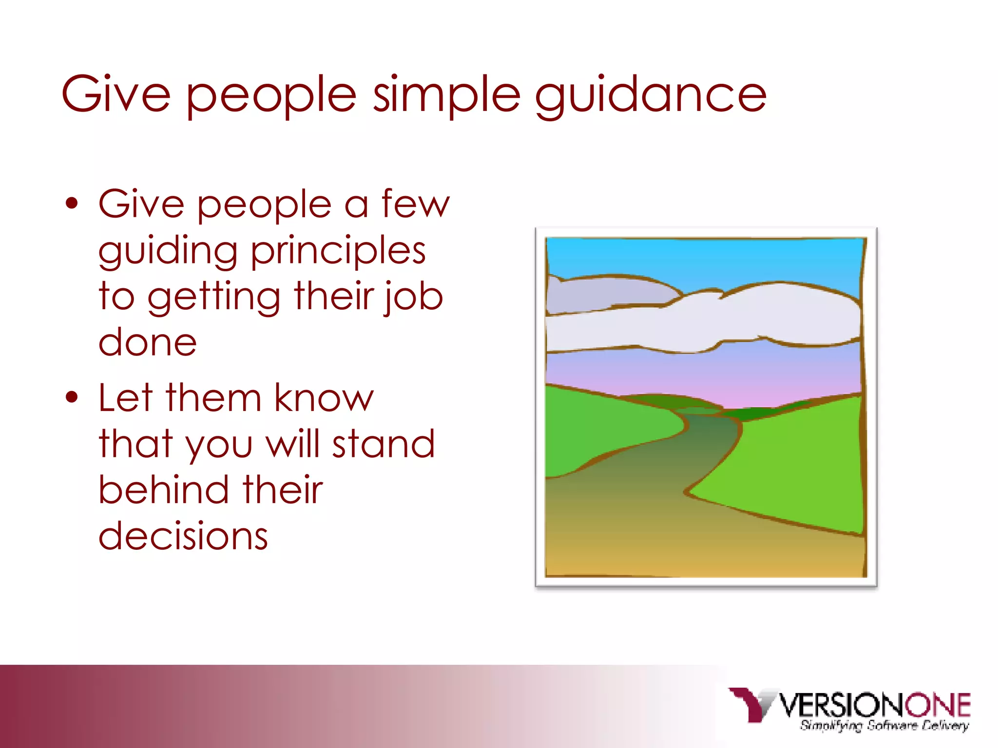 Give people simple guidance Give people a few guiding principles to getting their job done Let them know that you will stand behind their decisions 