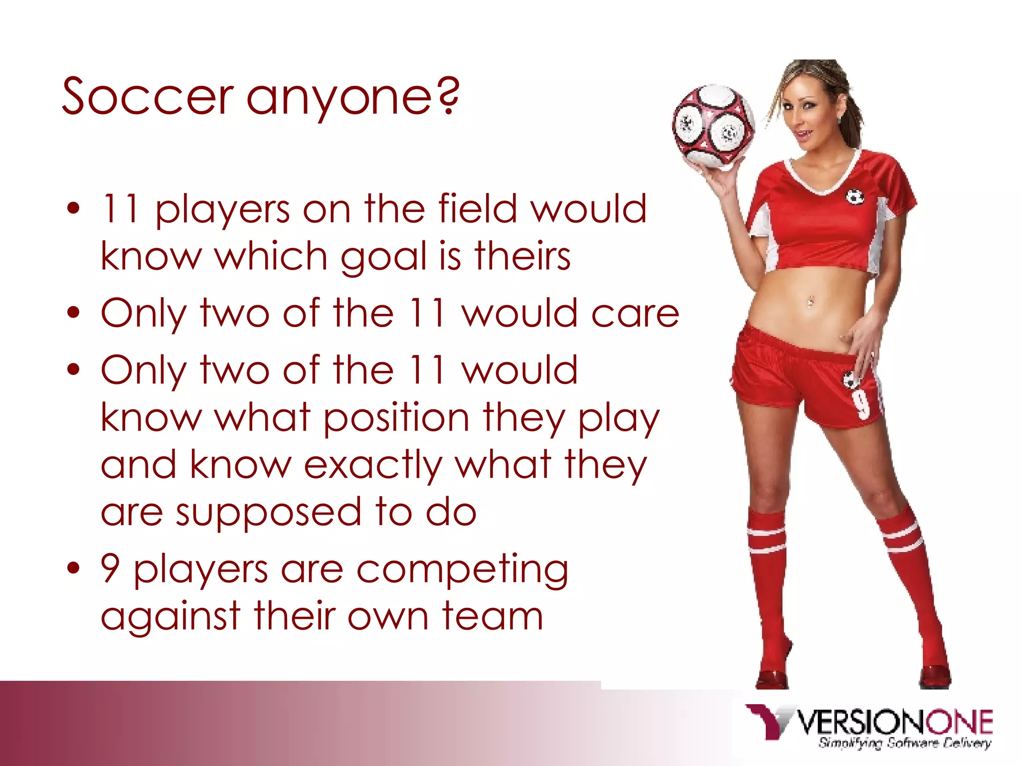 Soccer anyone? 11 players on the field would know which goal is theirs Only two of the 11 would care Only two of the 11 would know what position they play and know exactly what they are supposed to do 9 players are competing against their own team 