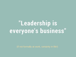 "Leadership is
everyone's business"
(if not formally at work, certainly in life!)
 