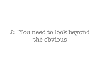 2:  You need to look beyond the obvious 