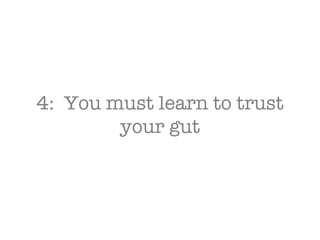 4:  You must learn to trust your gut 