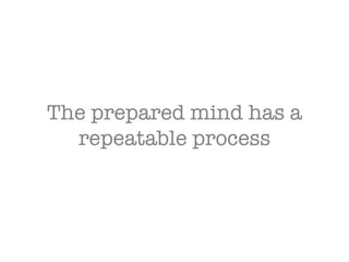 The prepared mind has a repeatable process 