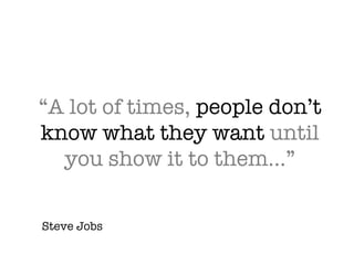 “A lot of times,  people don’t know what they want  until you show it to them…” Steve Jobs 