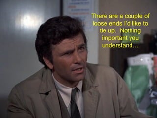 There are a couple of loose ends I’d like to tie up.  Nothing important you understand… 