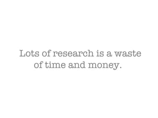 Lots of research is a waste of time and money.  