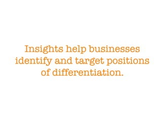 Insights help businesses identify and target positions of differentiation. 