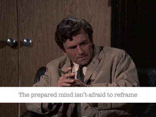 The prepared mind isn’t afraid to reframe 