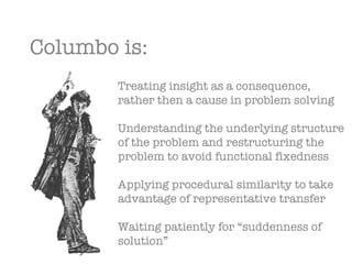 Columbo is: Treating insight as a consequence, rather then a cause in problem solving Understanding the underlying structu...
