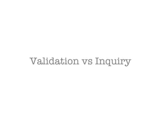 Validation vs Inquiry  