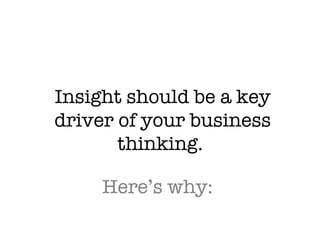 Insight should be a key driver of your business thinking.  Here’s why:  