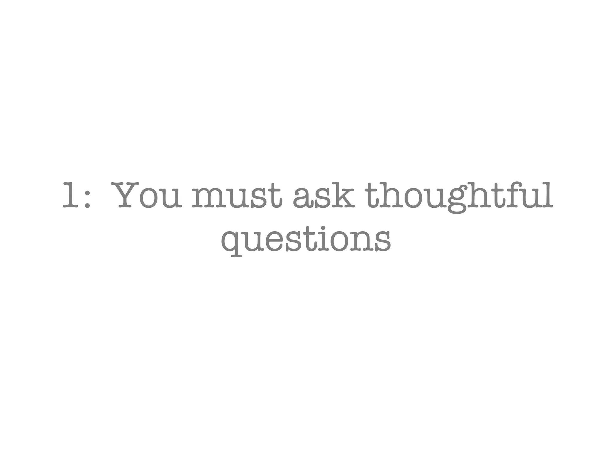 1:  You must ask thoughtful questions 