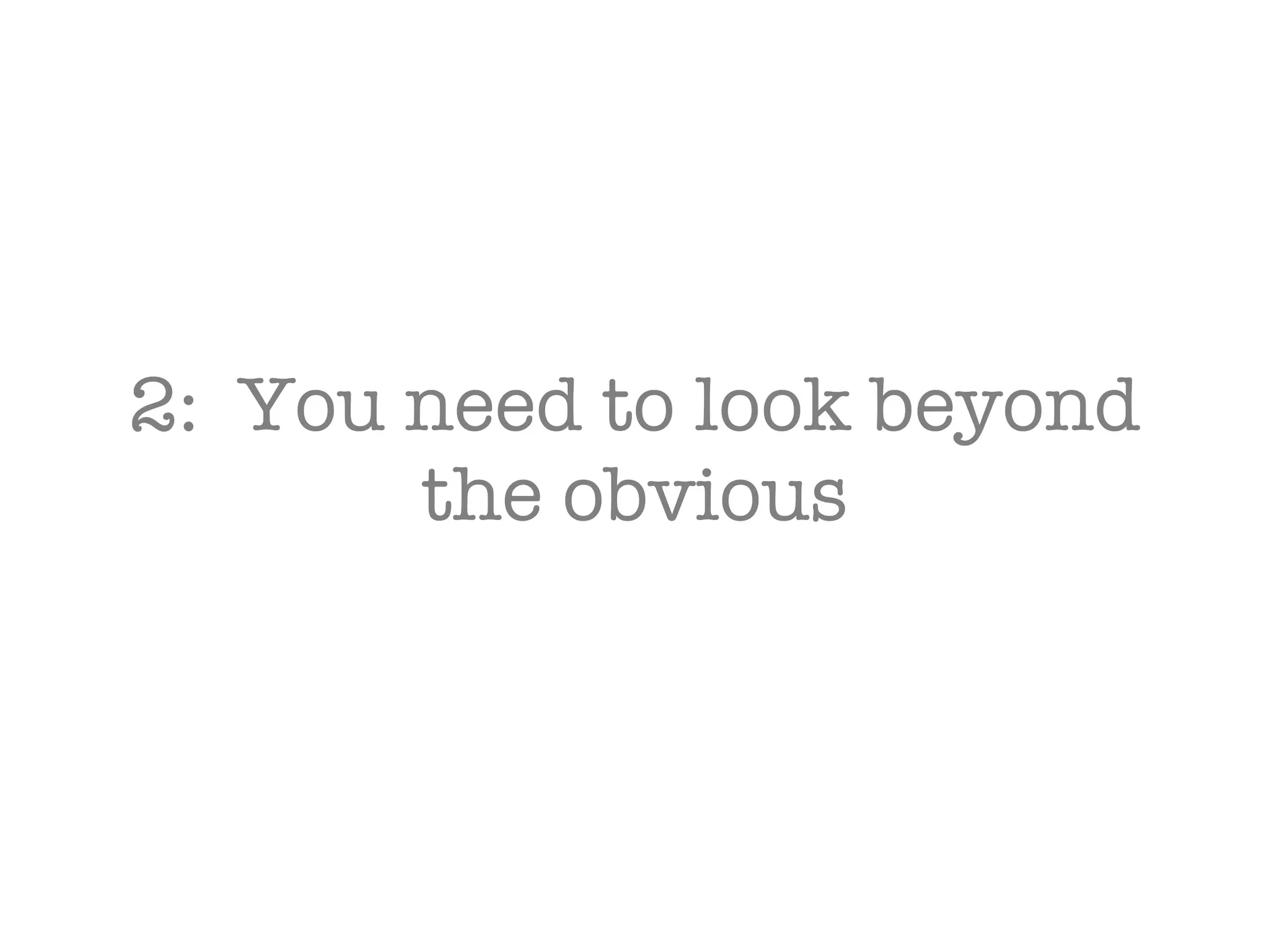 2:  You need to look beyond the obvious 