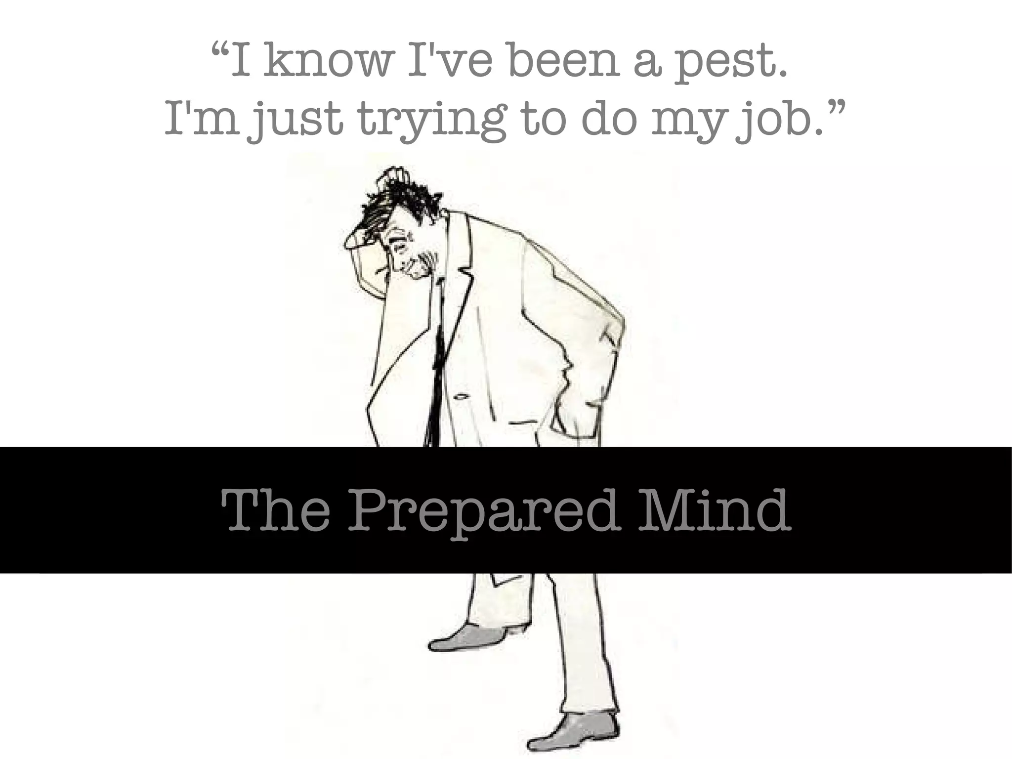 “ I know I've been a pest.  I'm just trying to do my job.” The Prepared Mind 