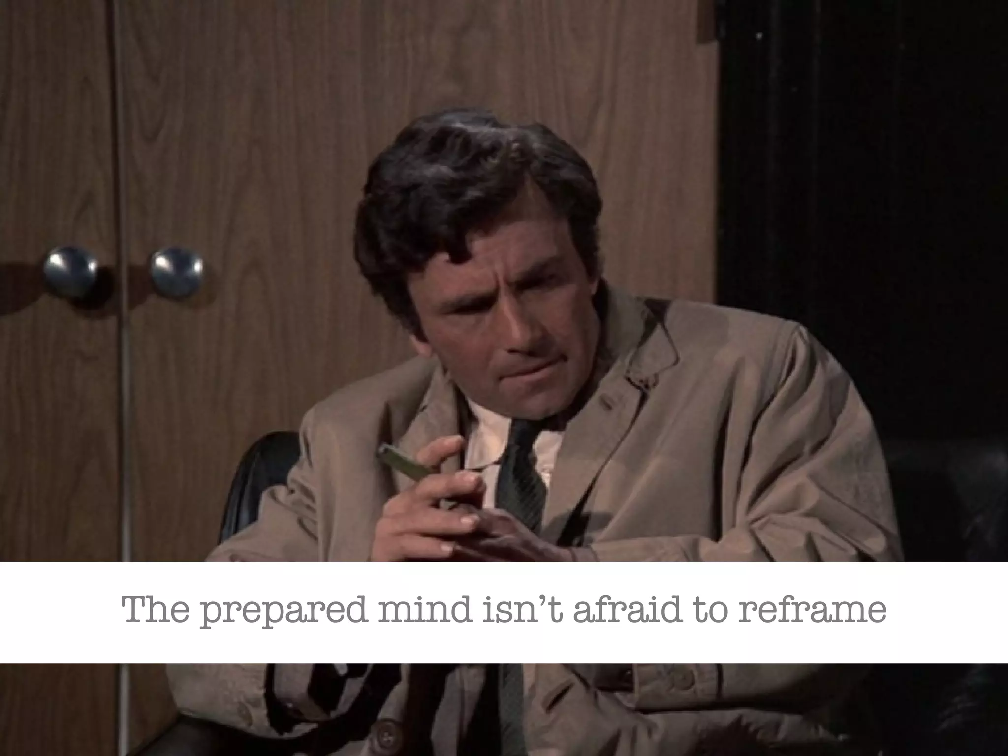 The prepared mind isn’t afraid to reframe 