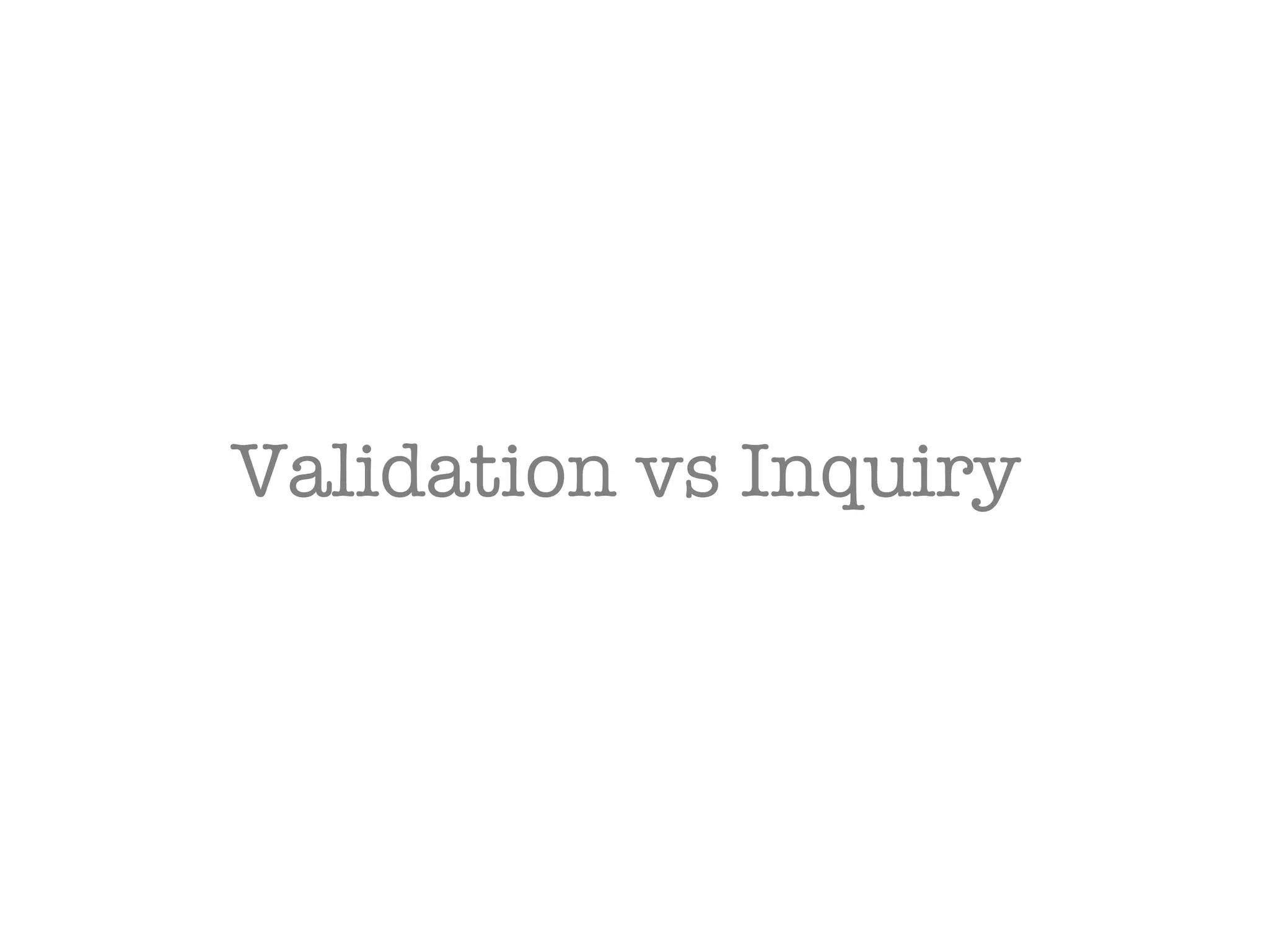 Validation vs Inquiry  