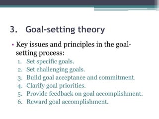 3. Goal-setting theory
• Key issues and principles in the goal-
setting process:
1. Set specific goals.
2. Set challenging goals.
3. Build goal acceptance and commitment.
4. Clarify goal priorities.
5. Provide feedback on goal accomplishment.
6. Reward goal accomplishment.
 