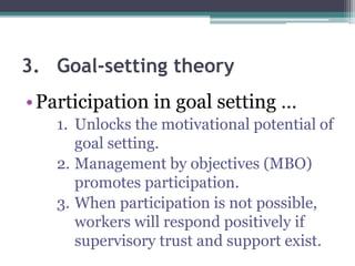 3. Goal-setting theory
•Participation in goal setting …
1. Unlocks the motivational potential of
goal setting.
2. Management by objectives (MBO)
promotes participation.
3. When participation is not possible,
workers will respond positively if
supervisory trust and support exist.
 