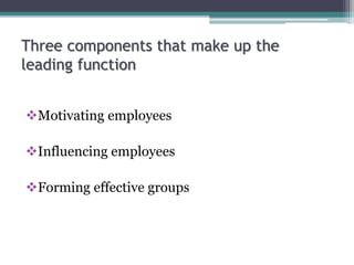 Three components that make up the
leading function
Motivating employees
Influencing employees
Forming effective groups
 